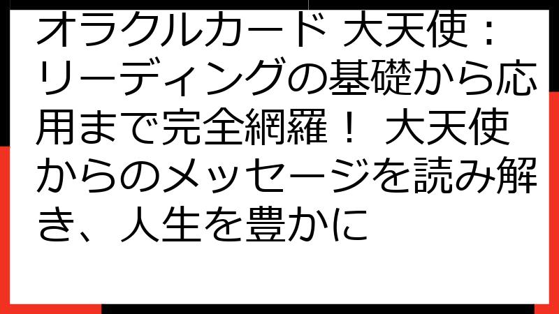 オラクルカード 大天使：リーディングの基礎から応用まで完全網羅！ 大天使からのメッセージを読み解き、人生を豊かに
