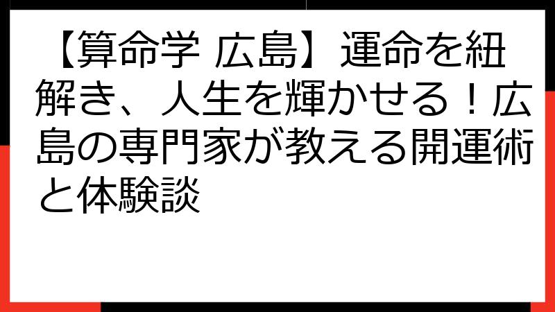 【算命学 広島】運命を紐解き、人生を輝かせる！広島の専門家が教える開運術と体験談