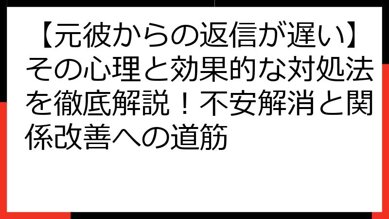 【元彼からの返信が遅い】その心理と効果的な対処法を徹底解説！不安解消と関係改善への道筋