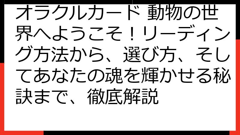 オラクルカード 動物の世界へようこそ！リーディング方法から、選び方、そしてあなたの魂を輝かせる秘訣まで、徹底解説