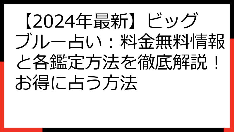 【2024年最新】ビッグブルー占い：料金無料情報と各鑑定方法を徹底解説！お得に占う方法