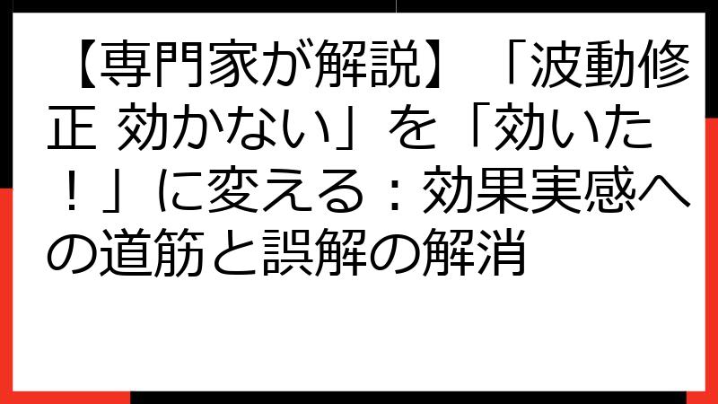 【専門家が解説】「波動修正 効かない」を「効いた！」に変える：効果実感への道筋と誤解の解消