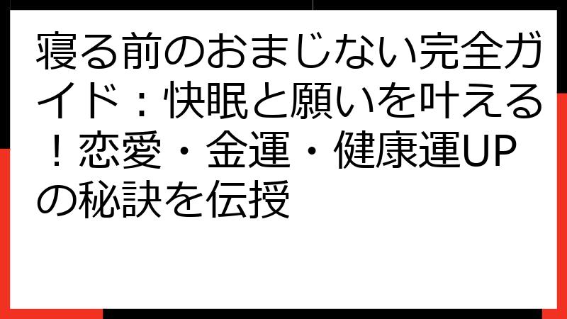 寝る前のおまじない完全ガイド：快眠と願いを叶える！恋愛・金運・健康運UPの秘訣を伝授
