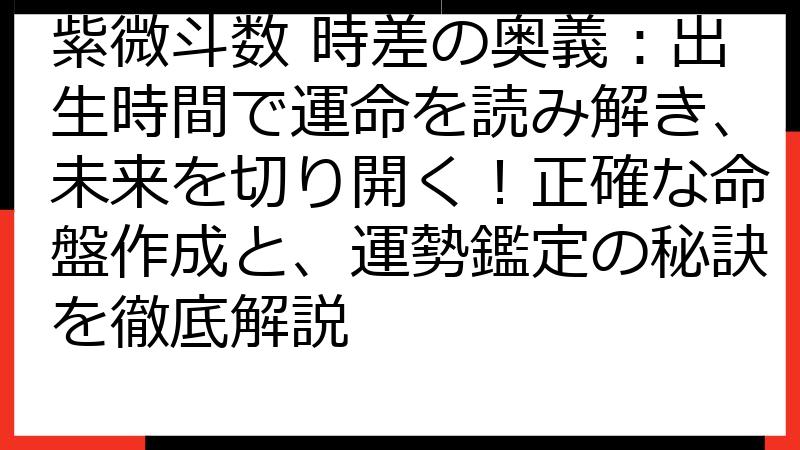 紫微斗数 時差の奥義：出生時間で運命を読み解き、未来を切り開く！正確な命盤作成と、運勢鑑定の秘訣を徹底解説