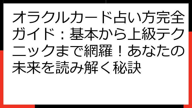 オラクルカード占い方完全ガイド：基本から上級テクニックまで網羅！あなたの未来を読み解く秘訣