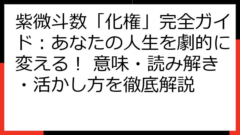 紫微斗数「化権」完全ガイド：あなたの人生を劇的に変える！ 意味・読み解き・活かし方を徹底解説