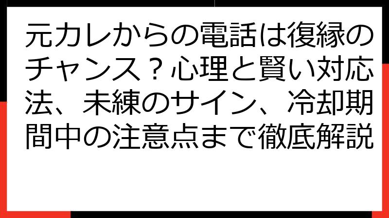元カレからの電話は復縁のチャンス？心理と賢い対応法、未練のサイン、冷却期間中の注意点まで徹底解説