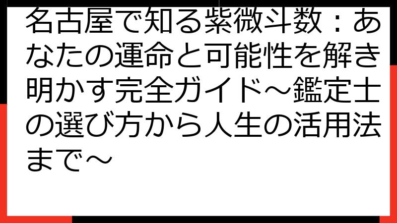 名古屋で知る紫微斗数：あなたの運命と可能性を解き明かす完全ガイド～鑑定士の選び方から人生の活用法まで～