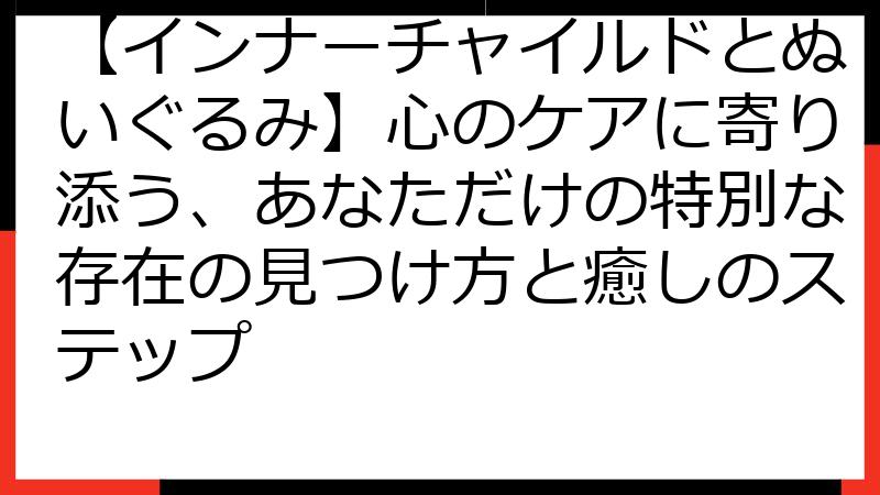 【インナーチャイルドとぬいぐるみ】心のケアに寄り添う、あなただけの特別な存在の見つけ方と癒しのステップ