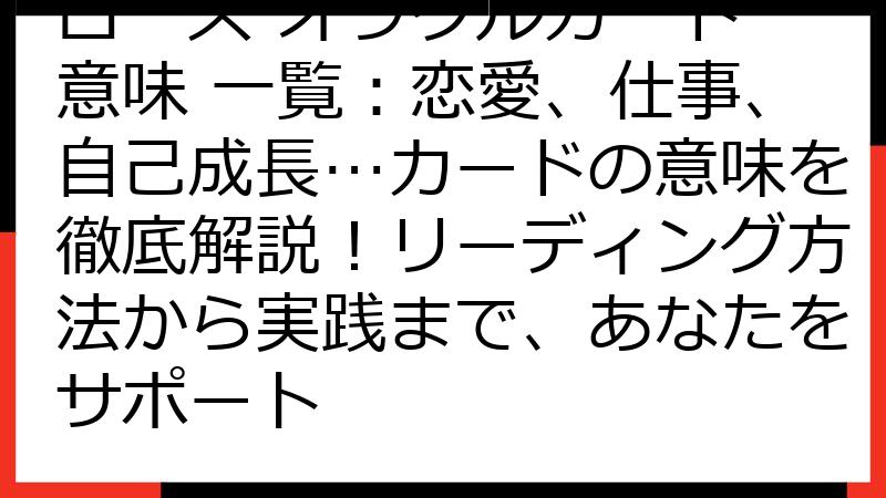 ローズ オラクルカード 意味 一覧：恋愛、仕事、自己成長…カードの意味を徹底解説！リーディング方法から実践まで、あなたをサポート