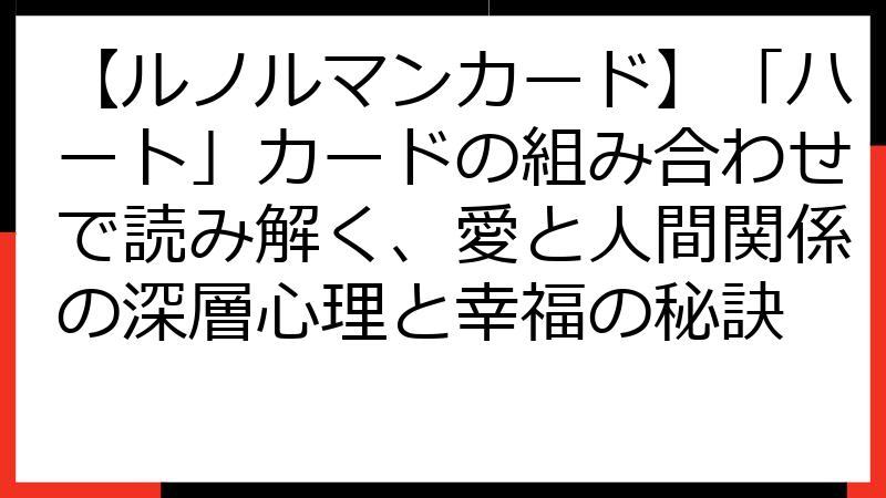 【ルノルマンカード】「ハート」カードの組み合わせで読み解く、愛と人間関係の深層心理と幸福の秘訣
