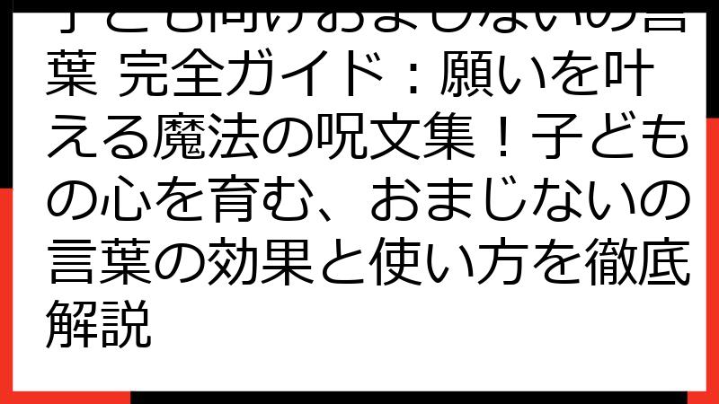 子ども向けおまじないの言葉 完全ガイド：願いを叶える魔法の呪文集！子どもの心を育む、おまじないの言葉の効果と使い方を徹底解説