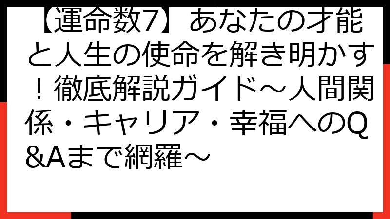 【運命数7】あなたの才能と人生の使命を解き明かす！徹底解説ガイド〜人間関係・キャリア・幸福へのQ&Aまで網羅〜