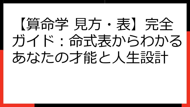 【算命学 見方・表】完全ガイド：命式表からわかるあなたの才能と人生設計
