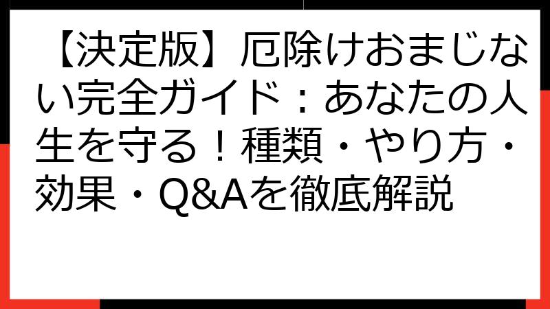 【決定版】厄除けおまじない完全ガイド：あなたの人生を守る！種類・やり方・効果・Q&Aを徹底解説