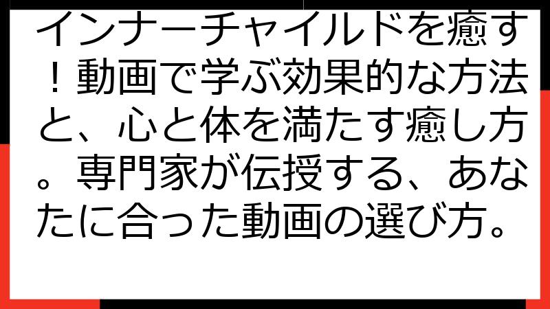 インナーチャイルドを癒す！動画で学ぶ効果的な方法と、心と体を満たす癒し方。専門家が伝授する、あなたに合った動画の選び方。