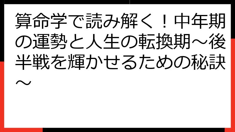 算命学で読み解く！中年期の運勢と人生の転換期～後半戦を輝かせるための秘訣～