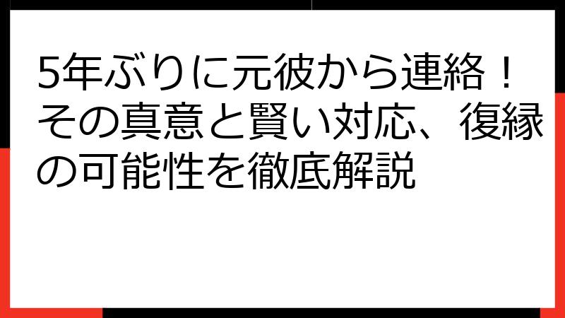 5年ぶりに元彼から連絡！その真意と賢い対応、復縁の可能性を徹底解説
