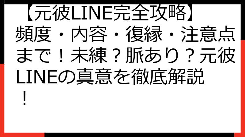 【元彼LINE完全攻略】頻度・内容・復縁・注意点まで！未練？脈あり？元彼LINEの真意を徹底解説！