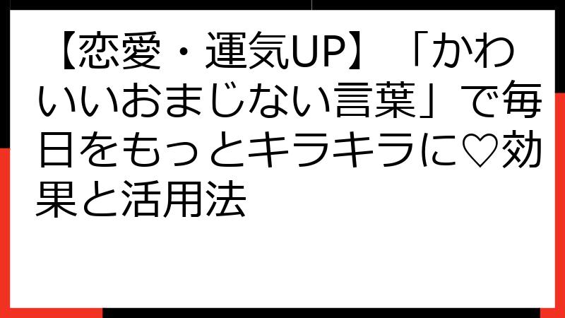 【恋愛・運気UP】「かわいいおまじない言葉」で毎日をもっとキラキラに♡効果と活用法