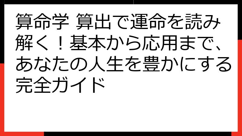 算命学 算出で運命を読み解く！基本から応用まで、あなたの人生を豊かにする完全ガイド