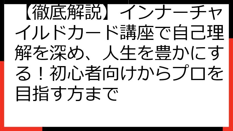 【徹底解説】インナーチャイルドカード講座で自己理解を深め、人生を豊かにする！初心者向けからプロを目指す方まで