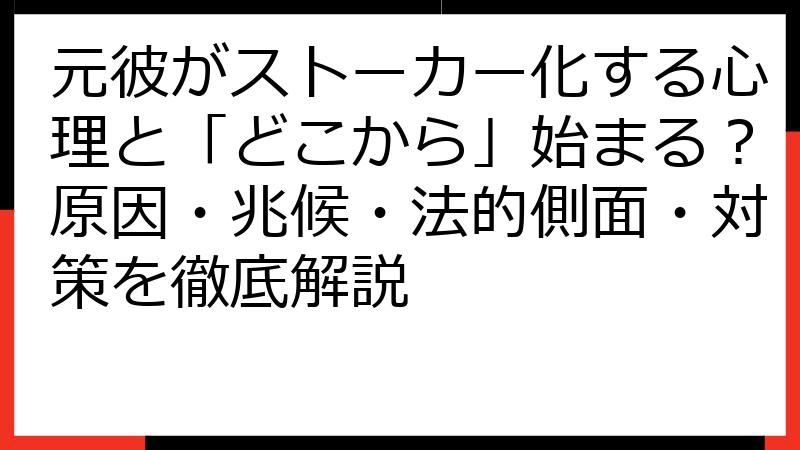 元彼がストーカー化する心理と「どこから」始まる？原因・兆候・法的側面・対策を徹底解説