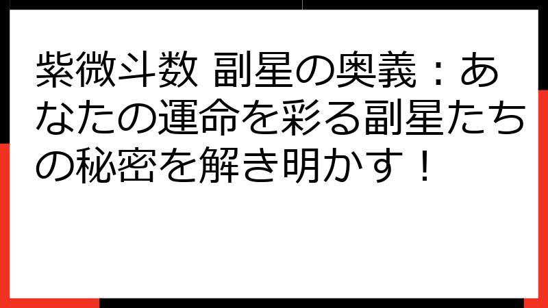 紫微斗数 副星の奥義：あなたの運命を彩る副星たちの秘密を解き明かす！