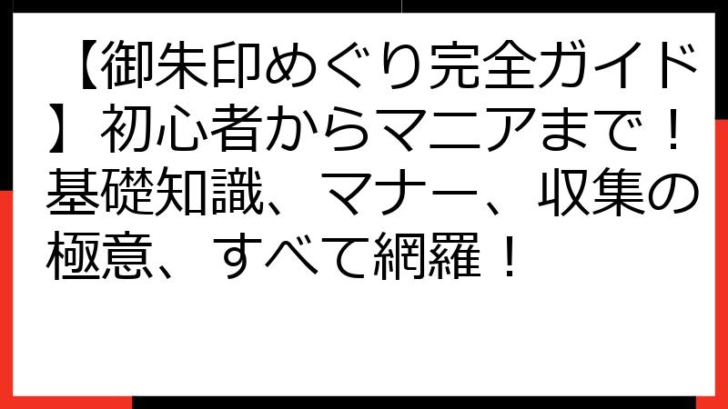 【御朱印めぐり完全ガイド】初心者からマニアまで！基礎知識、マナー、収集の極意、すべて網羅！