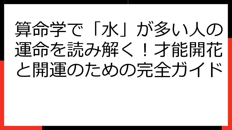 算命学で「水」が多い人の運命を読み解く！才能開花と開運のための完全ガイド