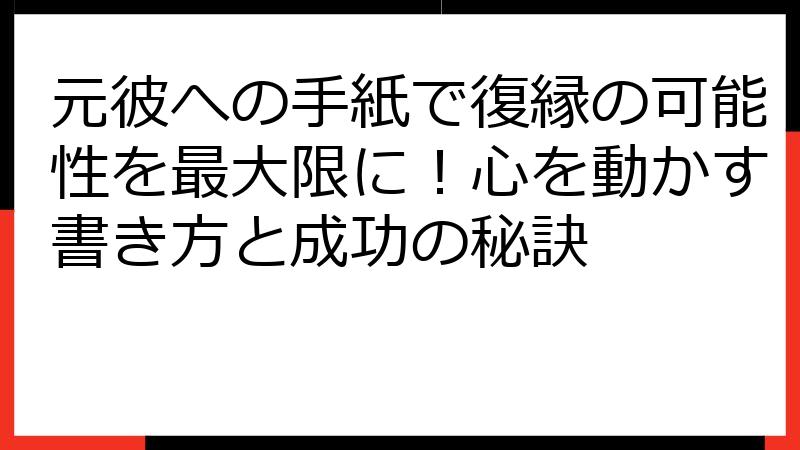 元彼への手紙で復縁の可能性を最大限に！心を動かす書き方と成功の秘訣