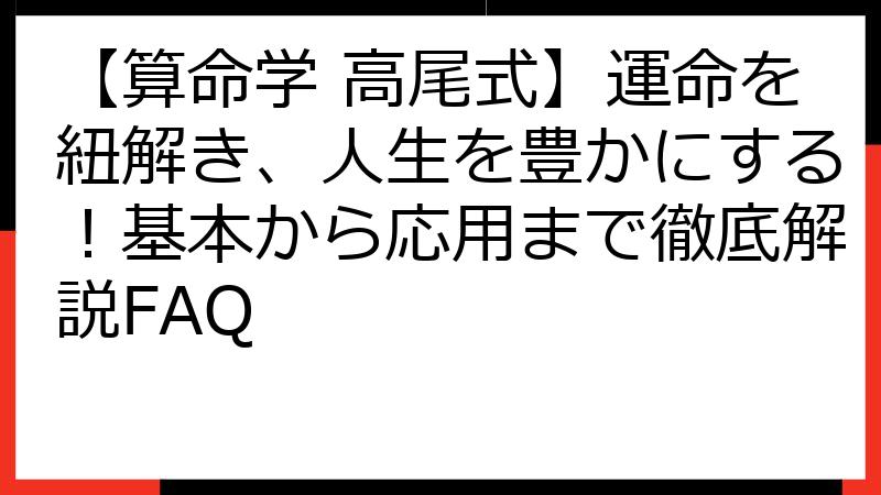 【算命学 高尾式】運命を紐解き、人生を豊かにする！基本から応用まで徹底解説FAQ