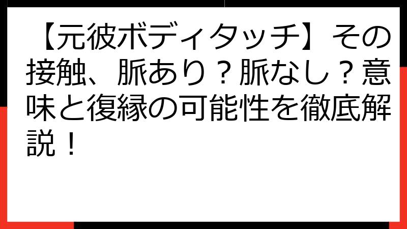 【元彼ボディタッチ】その接触、脈あり？脈なし？意味と復縁の可能性を徹底解説！