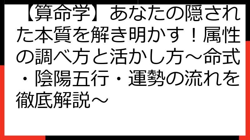 【算命学】あなたの隠された本質を解き明かす！属性の調べ方と活かし方～命式・陰陽五行・運勢の流れを徹底解説～