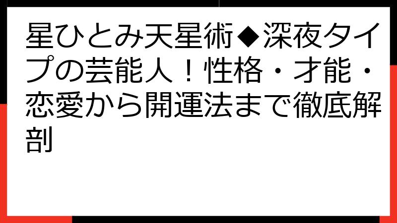 星ひとみ天星術◆深夜タイプの芸能人！性格・才能・恋愛から開運法まで徹底解剖