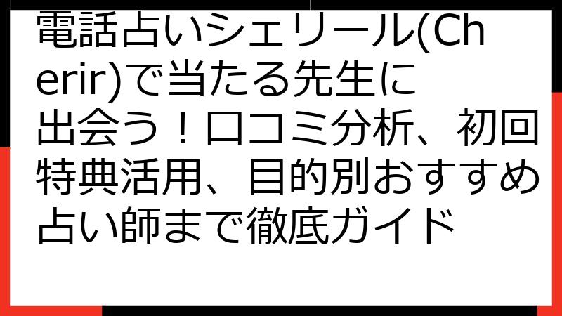電話占いシェリール(Cherir)で当たる先生に出会う！口コミ分析、初回特典活用、目的別おすすめ占い師まで徹底ガイド