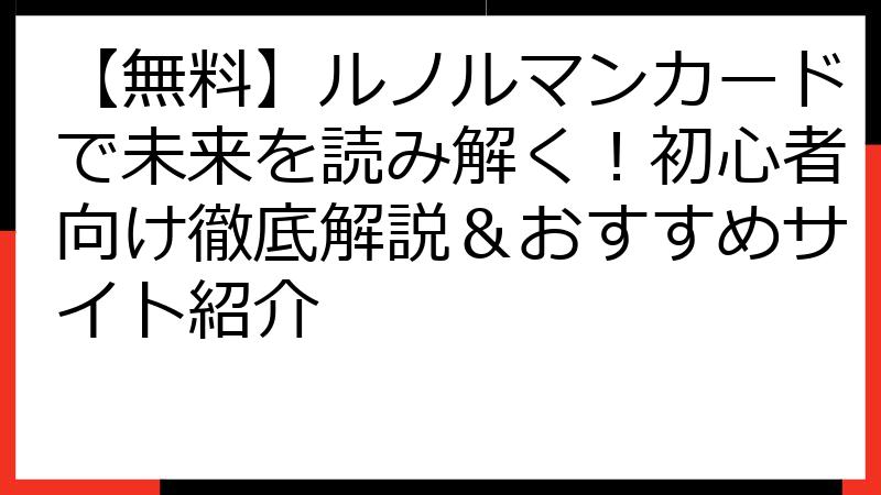 【無料】ルノルマンカードで未来を読み解く！初心者向け徹底解説＆おすすめサイト紹介