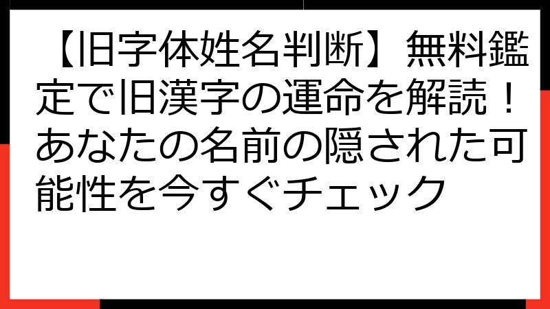 【旧字体姓名判断】無料鑑定で旧漢字の運命を解読！あなたの名前の隠された可能性を今すぐチェック