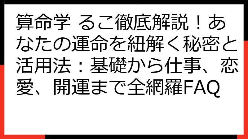 算命学 るこ徹底解説！あなたの運命を紐解く秘密と活用法：基礎から仕事、恋愛、開運まで全網羅FAQ