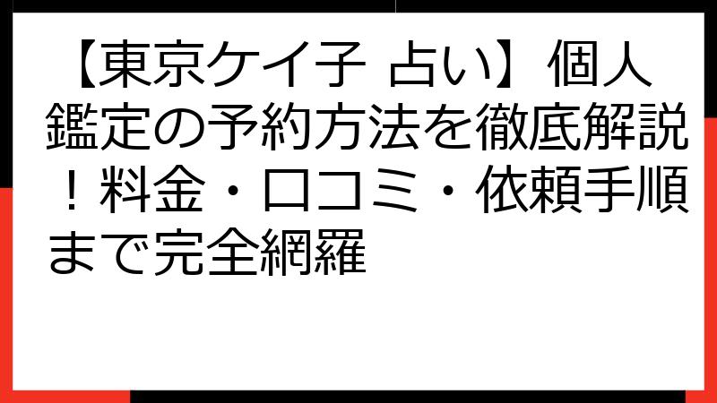 【東京ケイ子 占い】個人鑑定の予約方法を徹底解説！料金・口コミ・依頼手順まで完全網羅