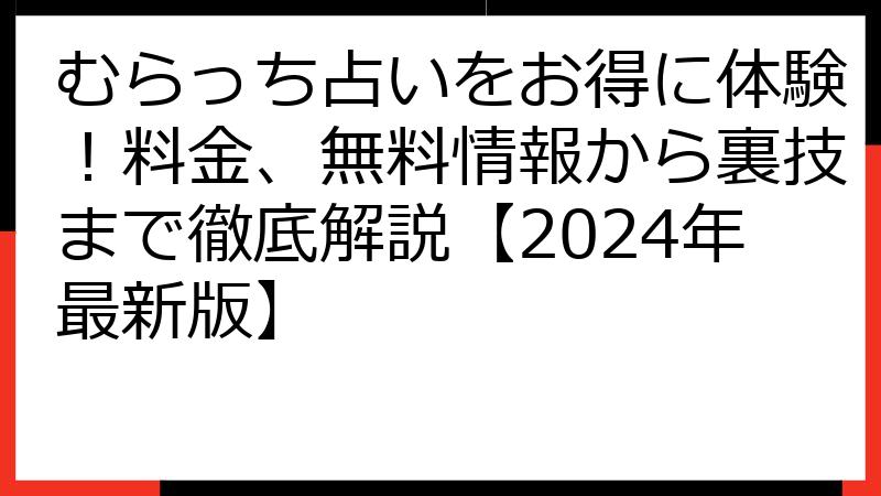 むらっち占いをお得に体験！料金、無料情報から裏技まで徹底解説【2024年最新版】