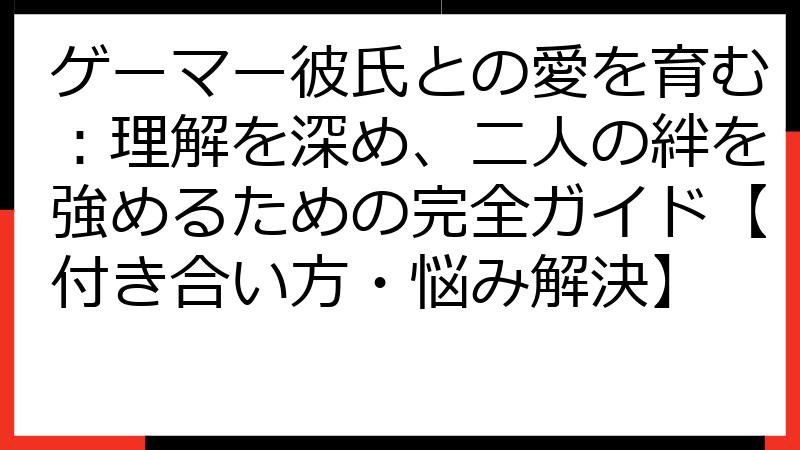 ゲーマー彼氏との愛を育む：理解を深め、二人の絆を強めるための完全ガイド【付き合い方・悩み解決】