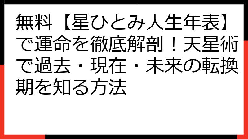無料【星ひとみ人生年表】で運命を徹底解剖！天星術で過去・現在・未来の転換期を知る方法