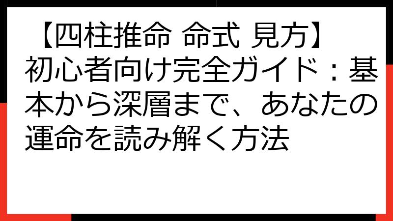 【四柱推命 命式 見方】初心者向け完全ガイド：基本から深層まで、あなたの運命を読み解く方法