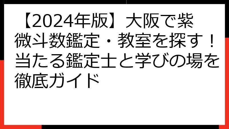 【2024年版】大阪で紫微斗数鑑定・教室を探す！当たる鑑定士と学びの場を徹底ガイド