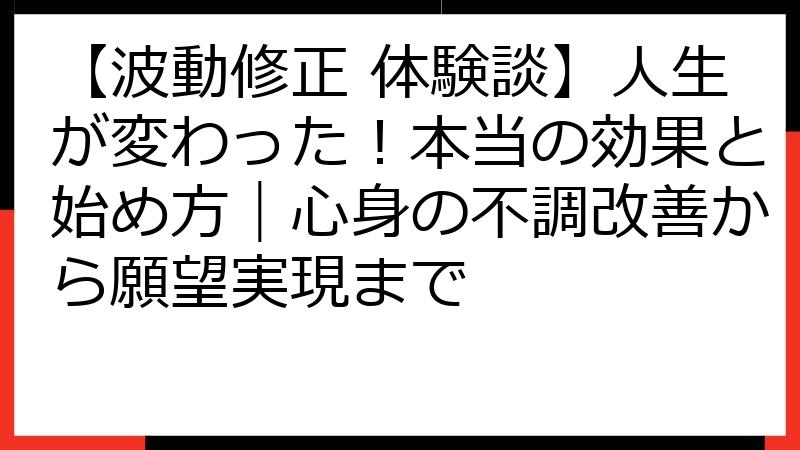 【波動修正 体験談】人生が変わった！本当の効果と始め方｜心身の不調改善から願望実現まで
