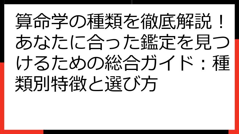 算命学の種類を徹底解説！あなたに合った鑑定を見つけるための総合ガイド：種類別特徴と選び方