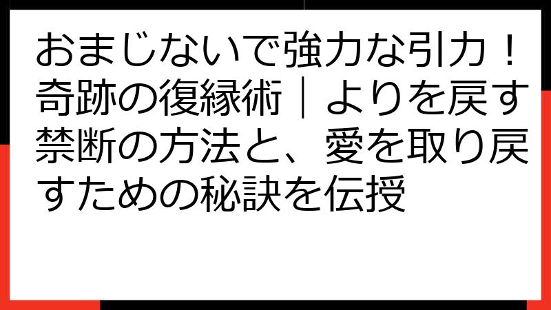 おまじないで強力な引力！奇跡の復縁術｜よりを戻す禁断の方法と、愛を取り戻すための秘訣を伝授