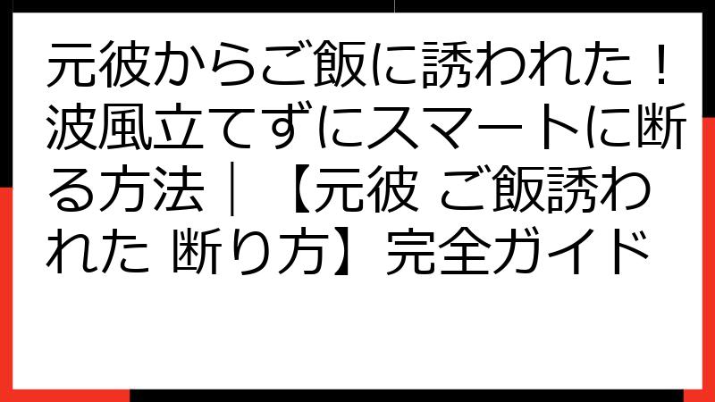 元彼からご飯に誘われた！波風立てずにスマートに断る方法｜【元彼 ご飯誘われた 断り方】完全ガイド