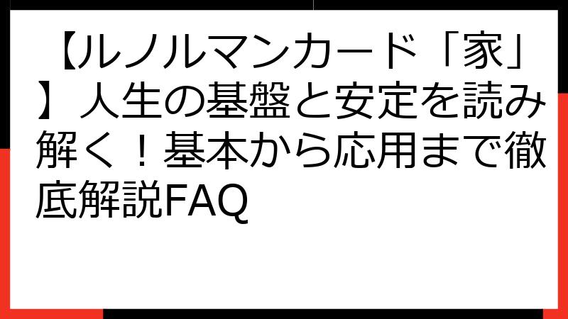 【ルノルマンカード「家」】人生の基盤と安定を読み解く！基本から応用まで徹底解説FAQ